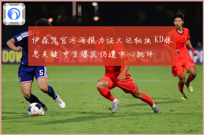伊森凭官方海报力证火记秘诀 KD休息关键 申京爆发仍遭中心批评