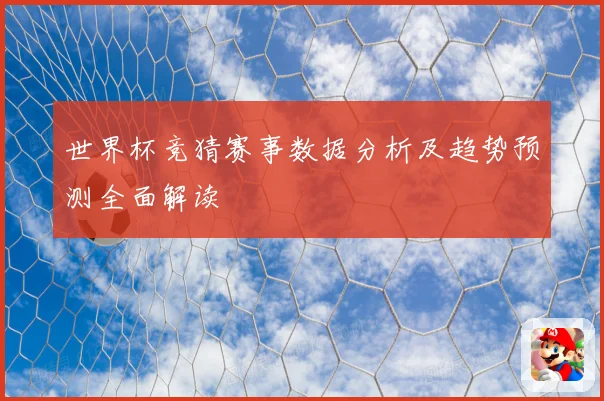 世界杯竞猜赛事数据分析及趋势预测全面解读