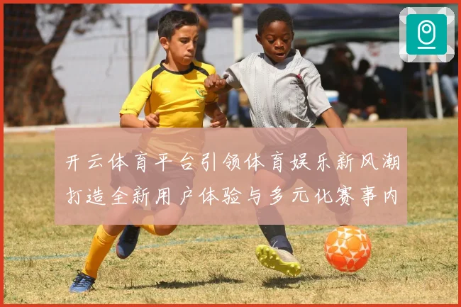 开云体育平台引领体育娱乐新风潮打造全新用户体验与多元化赛事内容