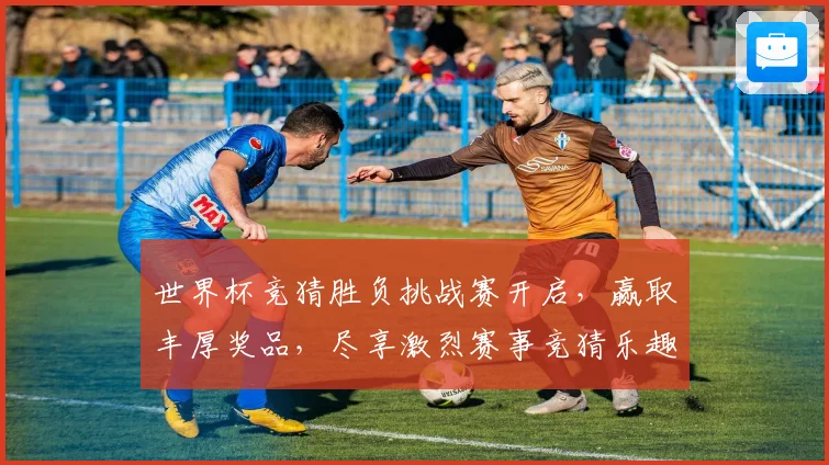 世界杯竞猜胜负挑战赛开启，赢取丰厚奖品，尽享激烈赛事竞猜乐趣