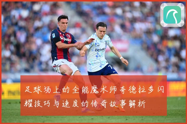 足球场上的全能魔术师夸德拉多闪耀技巧与速度的传奇故事解析