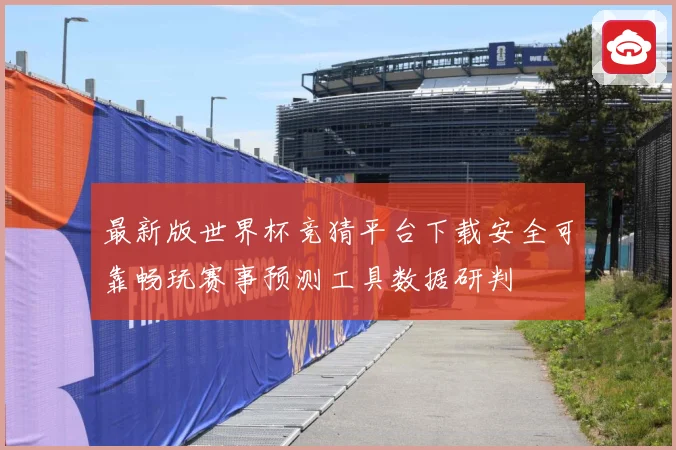 最新版世界杯竞猜平台下载安全可靠畅玩赛事预测工具数据研判