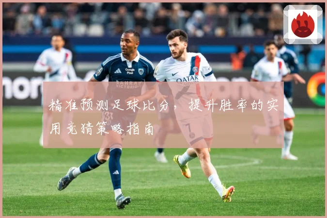 精准预测足球比分，提升胜率的实用竞猜策略指南