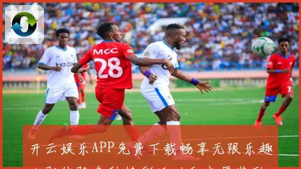 开云娱乐APP免费下载畅享无限乐趣立即体验各种精彩活动和丰厚奖励