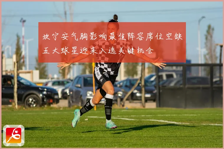 坎宁安气胸影响最佳阵容席位空缺五大球星迎来入选关键机会