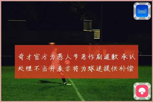 奇才官方为愚人节恶作剧道歉 承认处理不当并表示将为球迷提供补偿