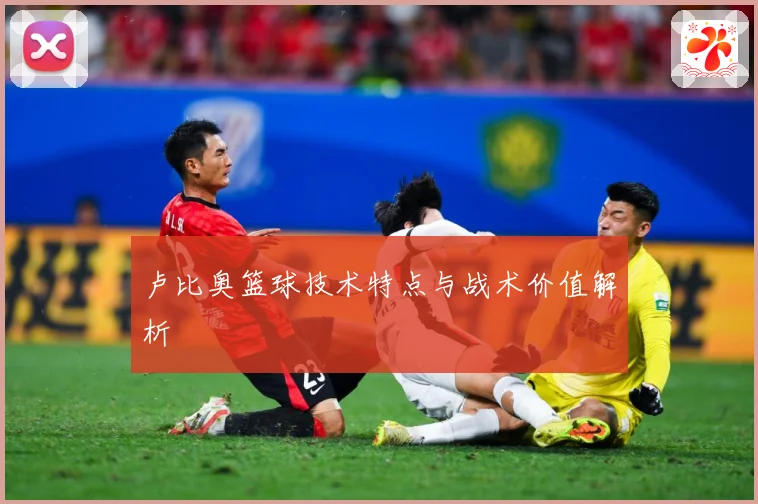卢比奥篮球技术特点与战术价值解析