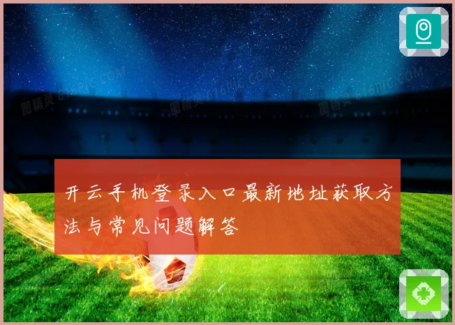 开云手机登录入口最新地址获取方法与常见问题解答