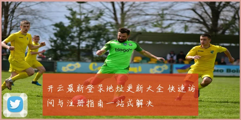 开云最新登录地址更新大全 快速访问与注册指南一站式解决