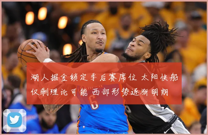 湖人掘金锁定季后赛席位 太阳快船仅剩理论可能 西部形势逐渐明朗