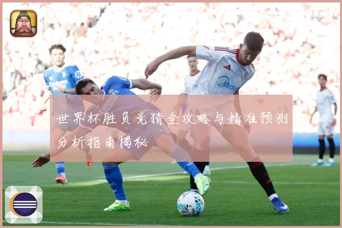 世界杯胜负竞猜全攻略与精准预测分析指南揭秘