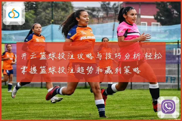 开云篮球投注攻略与技巧分析 轻松掌握篮球投注趋势和赢利策略