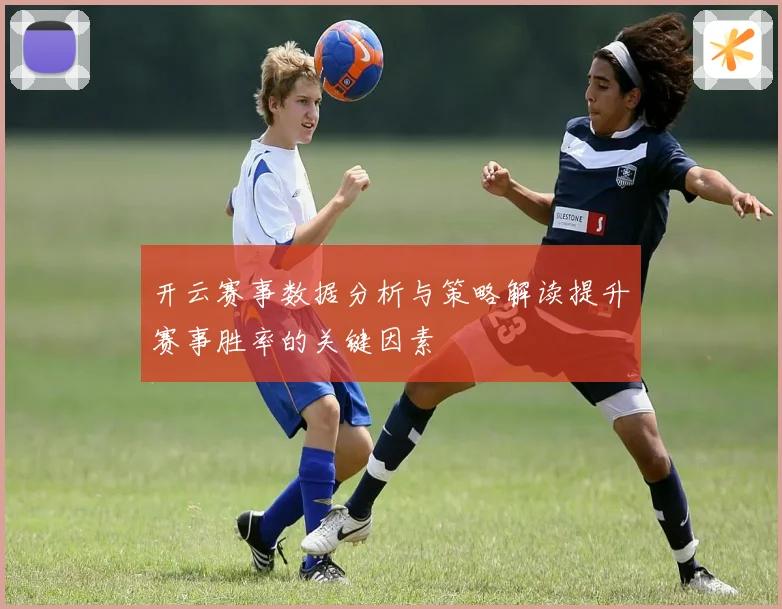 开云赛事数据分析与策略解读提升赛事胜率的关键因素