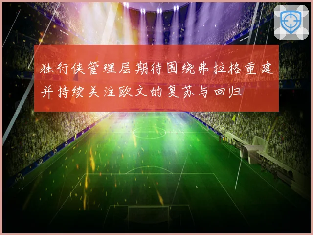 独行侠管理层期待围绕弗拉格重建并持续关注欧文的复苏与回归
