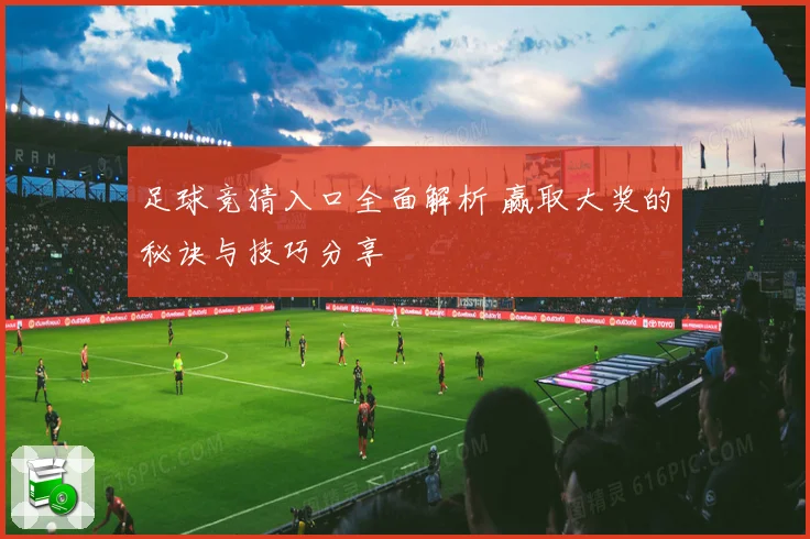 足球竞猜入口全面解析 赢取大奖的秘诀与技巧分享