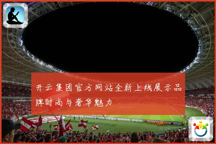 开云集团官方网站全新上线展示品牌时尚与奢华魅力