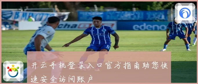 开云手机登录入口官方指南助您快速安全访问账户