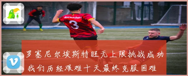 罗塞尼尔埃斯特旺无上限挑战成功 我们历经艰难十天最终克服困难