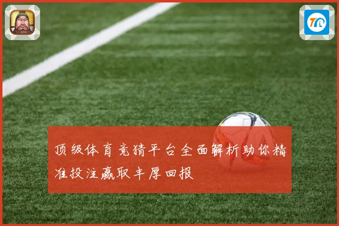 顶级体育竞猜平台全面解析助你精准投注赢取丰厚回报
