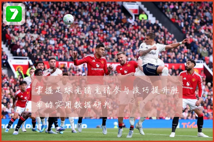 掌握足球竞猜竞猜参与技巧提升胜率的实用数据研判