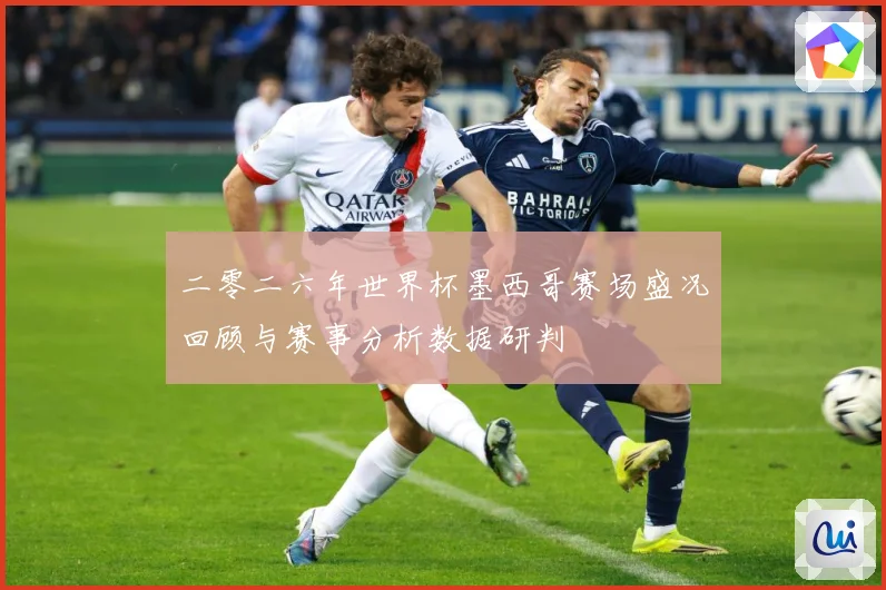 二零二六年世界杯墨西哥赛场盛况回顾与赛事分析数据研判