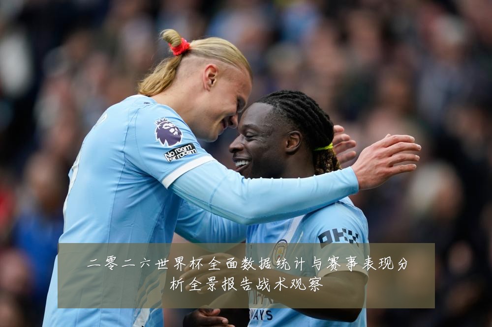 二零二六世界杯全面数据统计与赛事表现分析全景报告战术观察