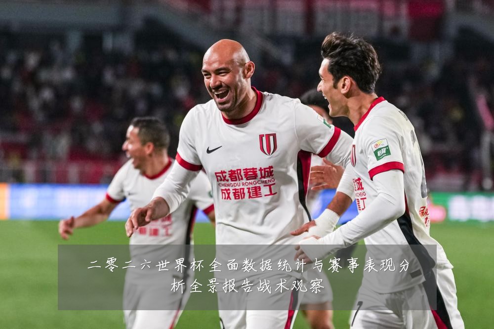 二零二六世界杯全面数据统计与赛事表现分析全景报告战术观察