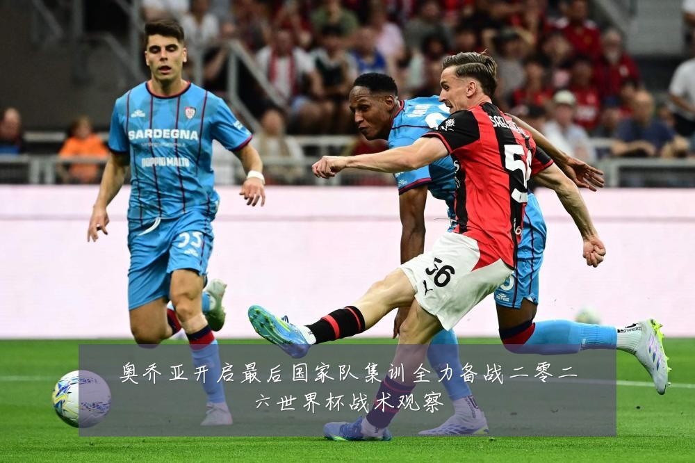 奥乔亚开启最后国家队集训全力备战二零二六世界杯战术观察