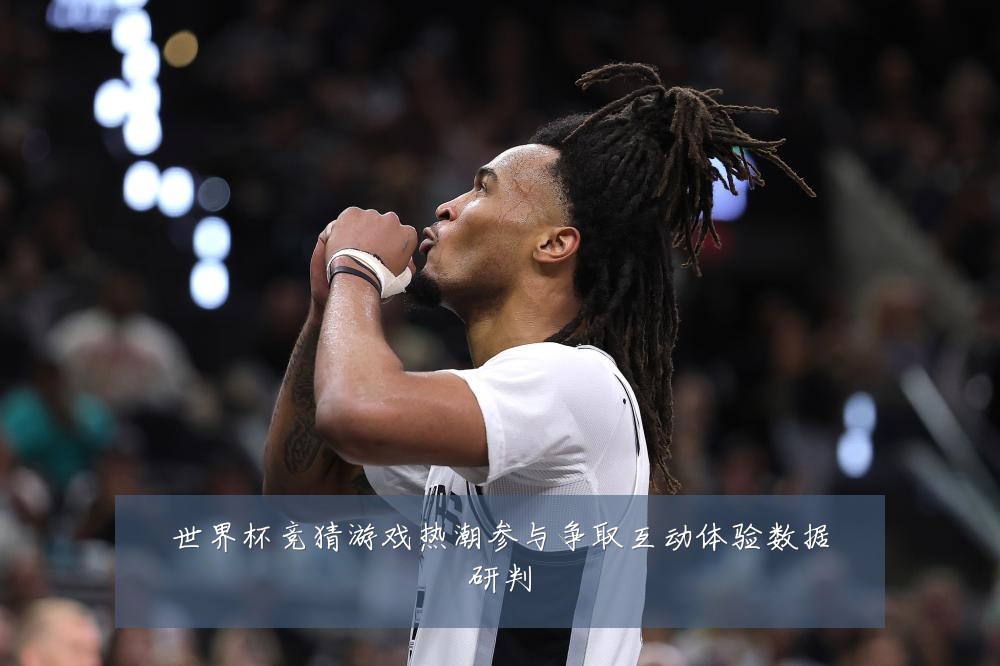 世界杯竞猜游戏热潮参与争取互动体验数据研判
